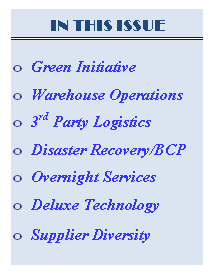 Text Box: IN THIS ISSUE


o	Green Initiative
o	Warehouse Operations
o	3rd Party Logistics
o	Disaster Recovery/BCP 
o	Overnight Services
o	Deluxe Technology
o	Supplier Diversity
